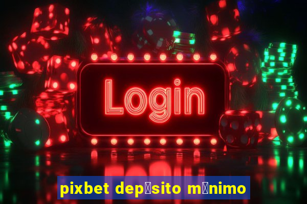 pixbet dep贸sito m铆nimo