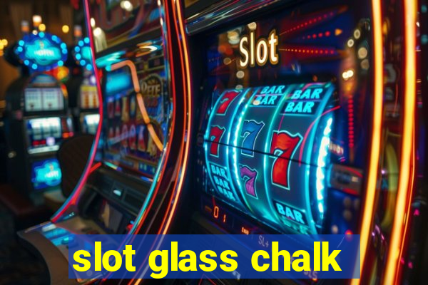 slot glass chalk