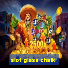 slot glass chalk