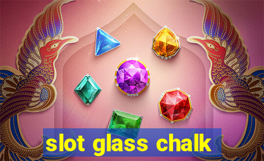 slot glass chalk