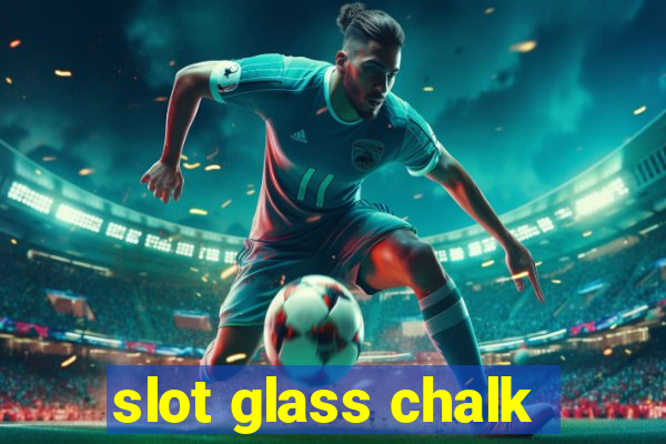 slot glass chalk