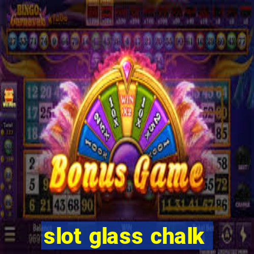 slot glass chalk