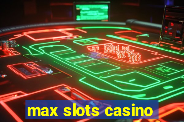 max slots casino