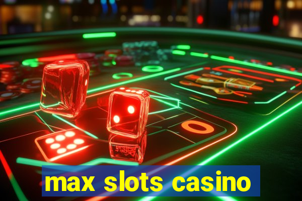 max slots casino