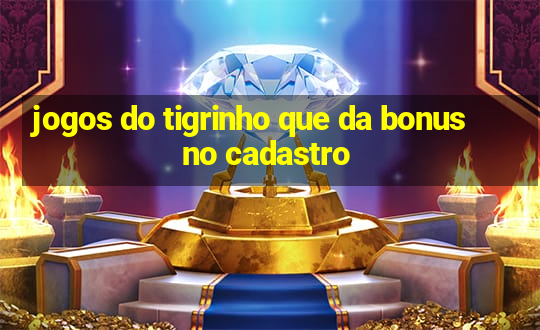 jogos do tigrinho que da bonus no cadastro