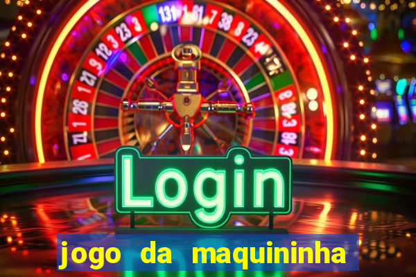 jogo da maquininha ca?a níquel