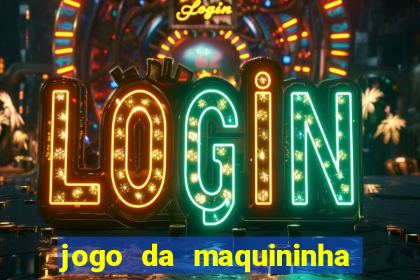 jogo da maquininha ca?a níquel