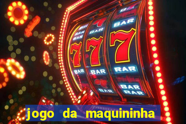 jogo da maquininha ca?a níquel