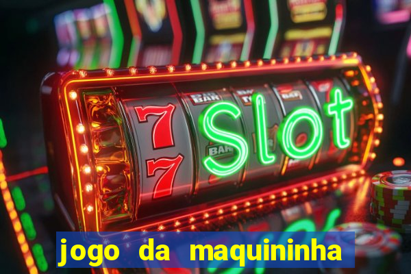 jogo da maquininha ca?a níquel