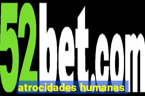 atrocidades humanas