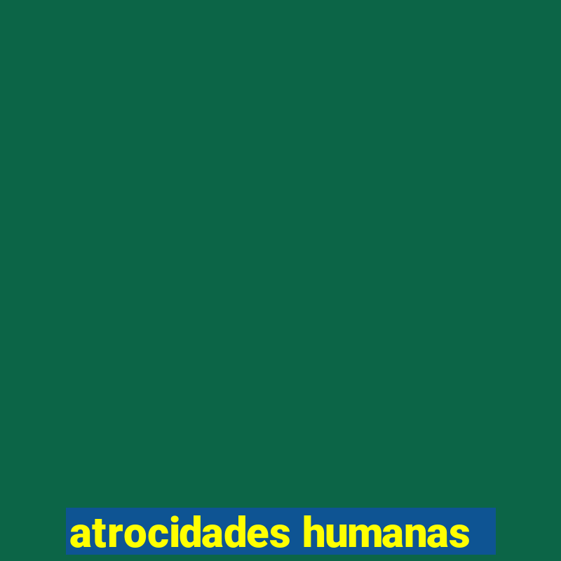 atrocidades humanas