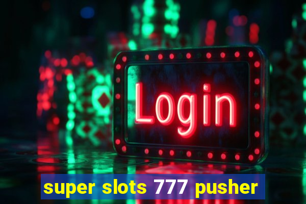 super slots 777 pusher