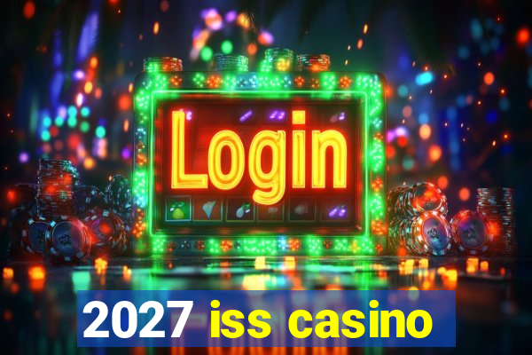 2027 iss casino