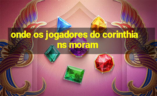 onde os jogadores do corinthians moram