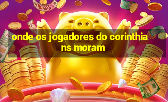 onde os jogadores do corinthians moram