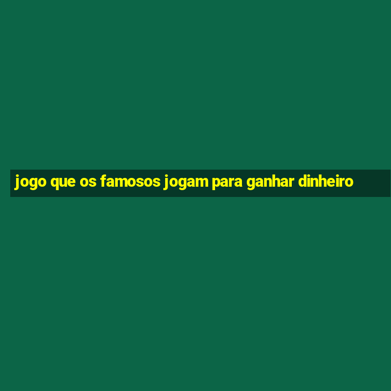 jogo que os famosos jogam para ganhar dinheiro