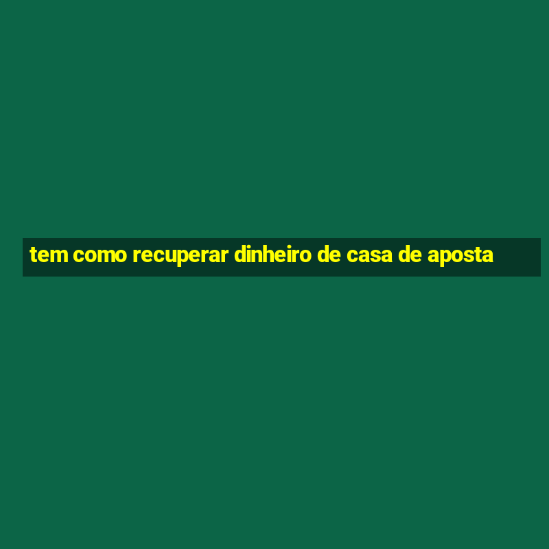 tem como recuperar dinheiro de casa de aposta