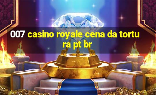 007 casino royale cena da tortura pt br