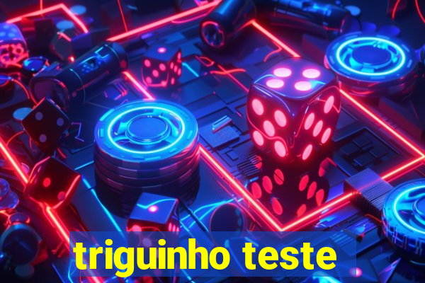 triguinho teste