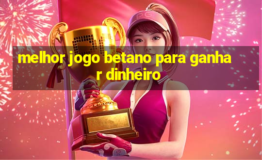 melhor jogo betano para ganhar dinheiro