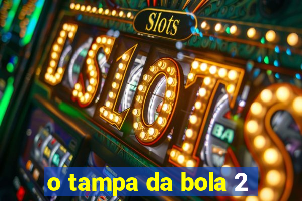 o tampa da bola 2