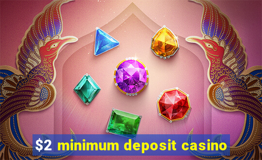 $2 minimum deposit casino