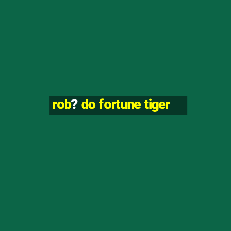 rob? do fortune tiger