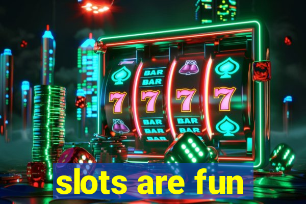 slots are fun