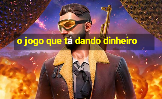 o jogo que tá dando dinheiro