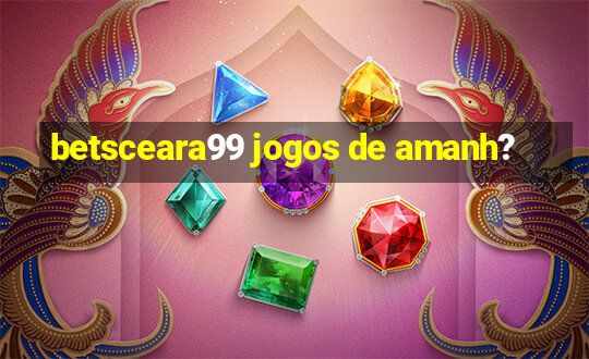 betsceara99 jogos de amanh?