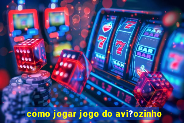 como jogar jogo do avi?ozinho