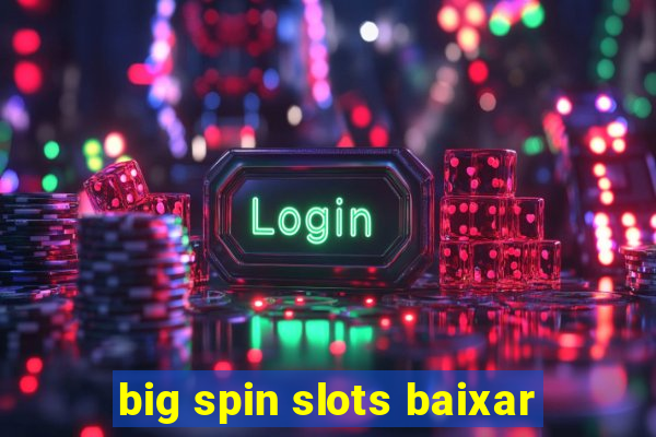 big spin slots baixar