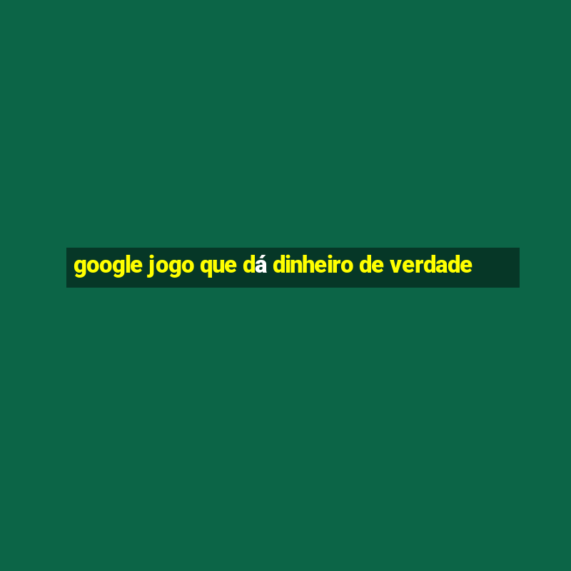 google jogo que dá dinheiro de verdade