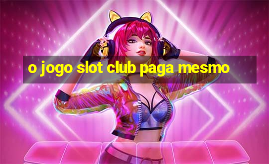 o jogo slot club paga mesmo