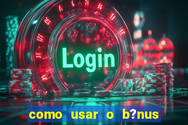 como usar o b?nus da estrela bet