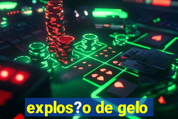 explos?o de gelo