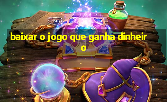 baixar o jogo que ganha dinheiro