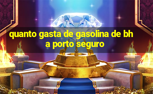 quanto gasta de gasolina de bh a porto seguro