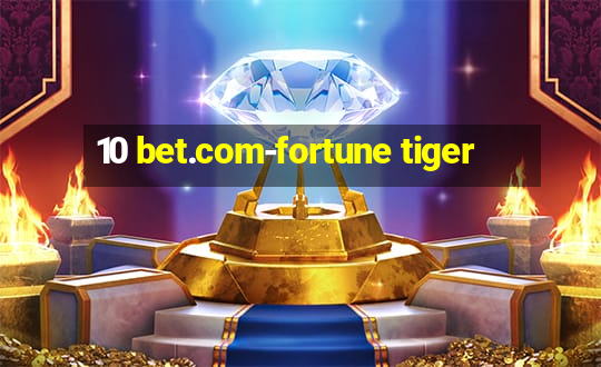 10 bet.com-fortune tiger