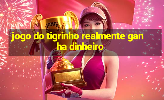 jogo do tigrinho realmente ganha dinheiro