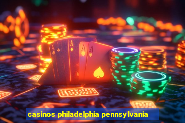 casinos philadelphia pennsylvania