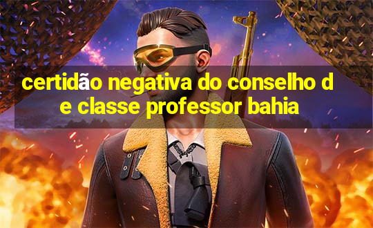 certidão negativa do conselho de classe professor bahia