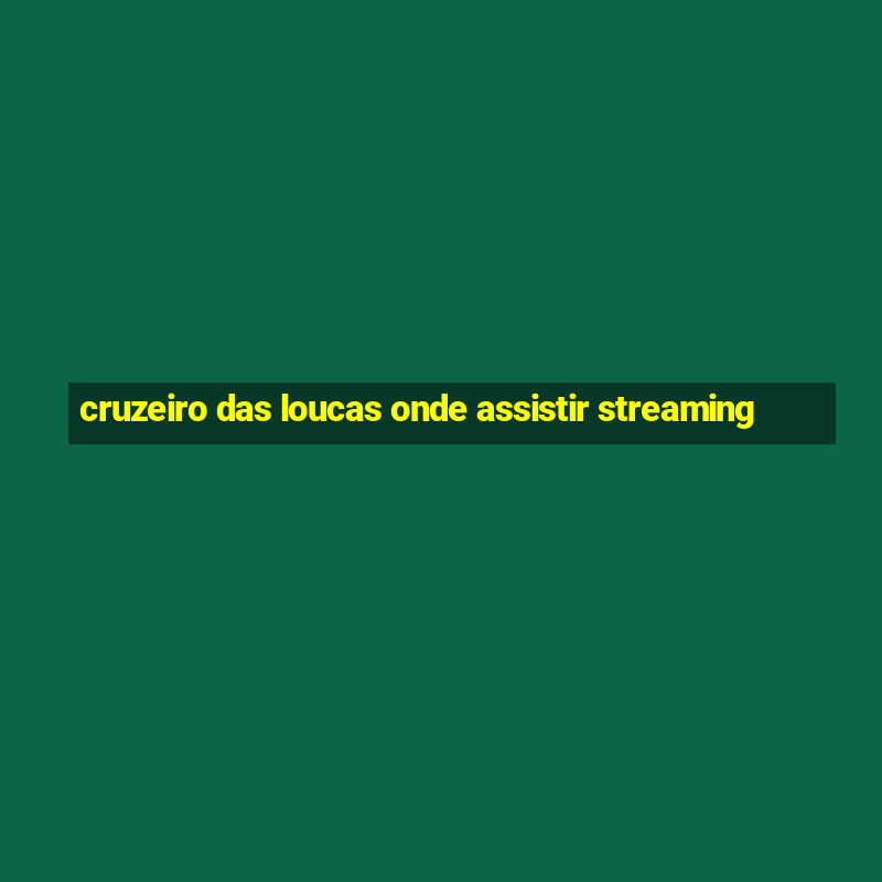 cruzeiro das loucas onde assistir streaming