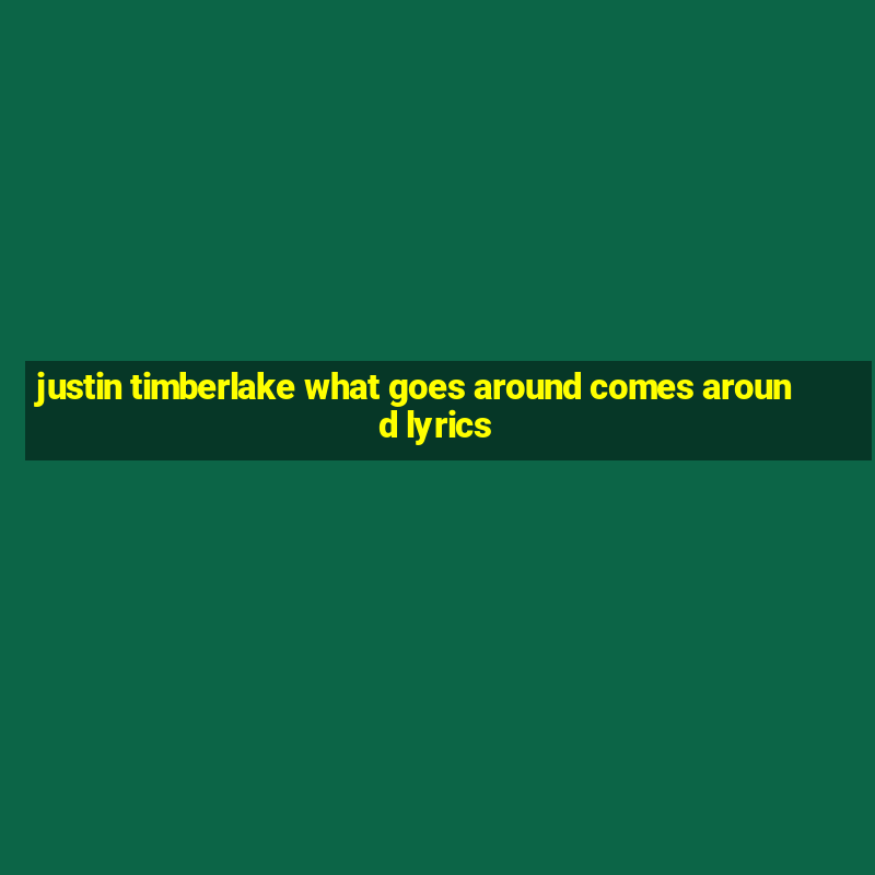 justin timberlake what goes around comes around lyrics