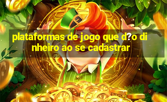 plataformas de jogo que d?o dinheiro ao se cadastrar