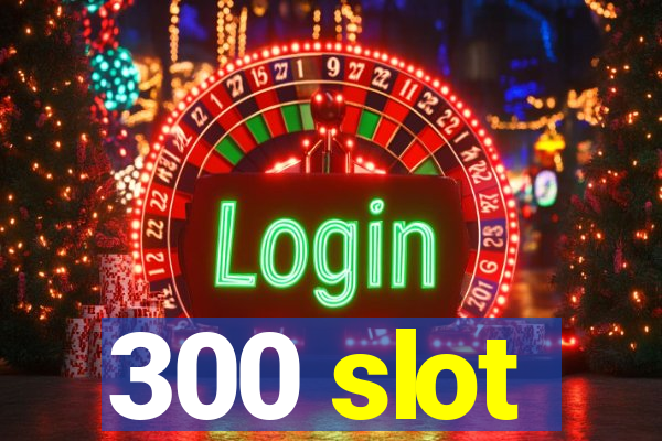 300 slot