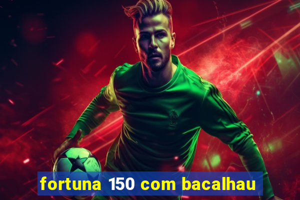 fortuna 150 com bacalhau