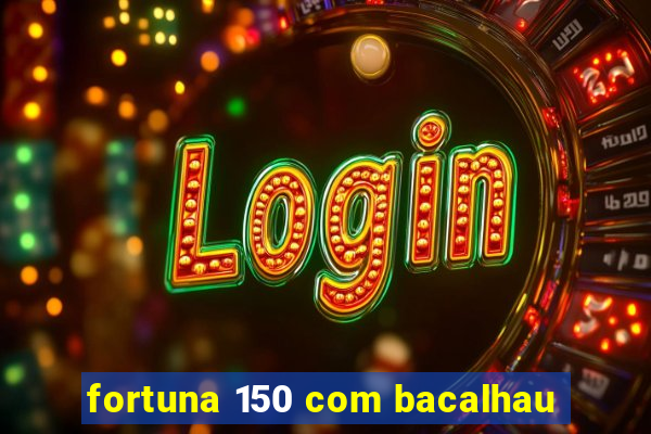 fortuna 150 com bacalhau