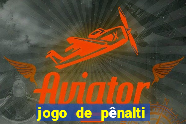 jogo de pênalti que ganha dinheiro