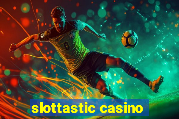 slottastic casino